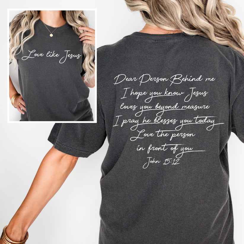 Dear Person Behind Me Love Like Jesus T-Shirt | Women's Faith Based Tee